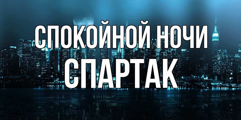 Открытка на каждый день с именем, Спартак Спокойной ночи городской пейзаж Прикольная открытка с пожеланием онлайн скачать бесплатно 
