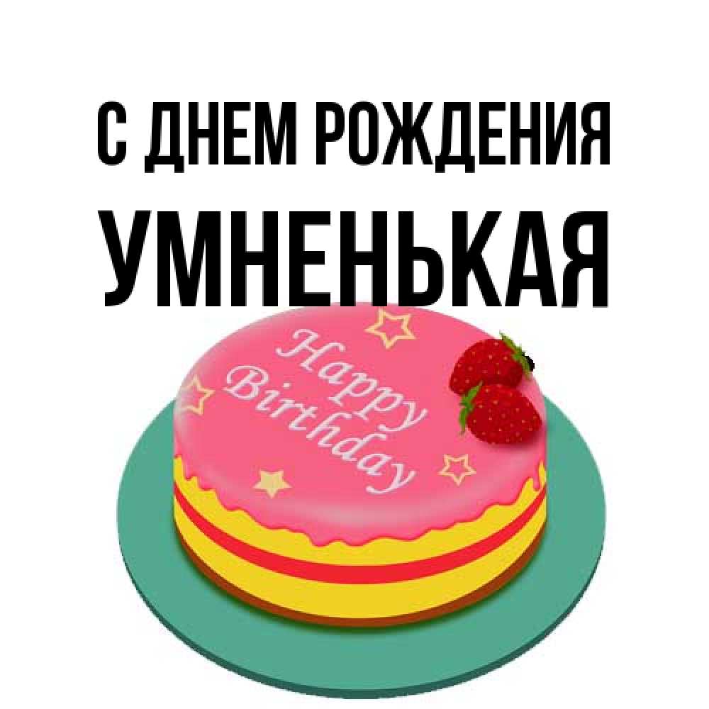 Открытка на каждый день с именем, Умненькая С днем рождения торт, клубника, днюха Прикольная открытка с пожеланием онлайн скачать бесплатно 