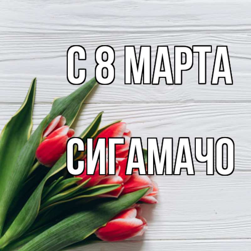 Картинка C 8 МАРТА, Сигамачо