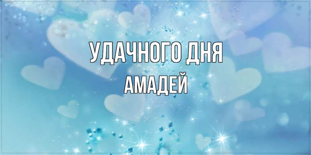 Открытка на каждый день с именем, Амадей Удачного дня хорошего дня Прикольная открытка с пожеланием онлайн скачать бесплатно 