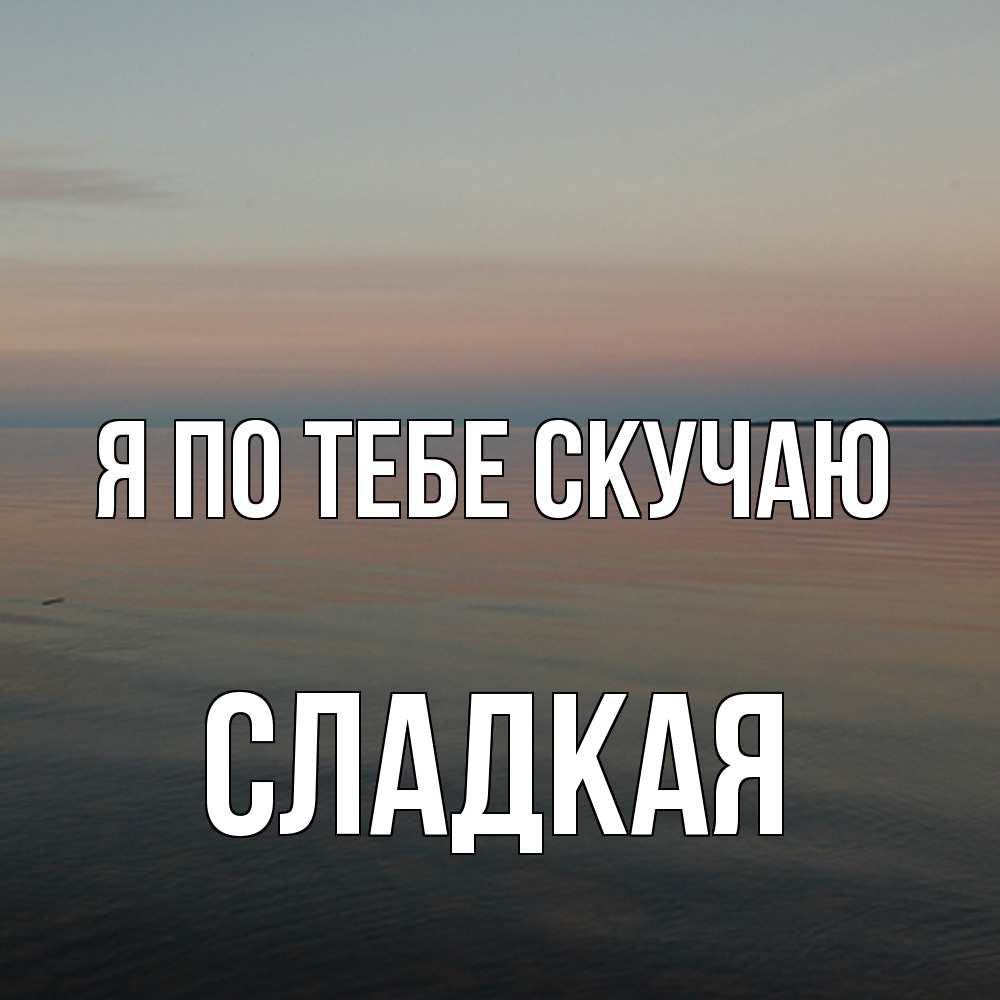 Открытка на каждый день с именем, сладкая Я по тебе скучаю пусто Прикольная открытка с пожеланием онлайн скачать бесплатно 