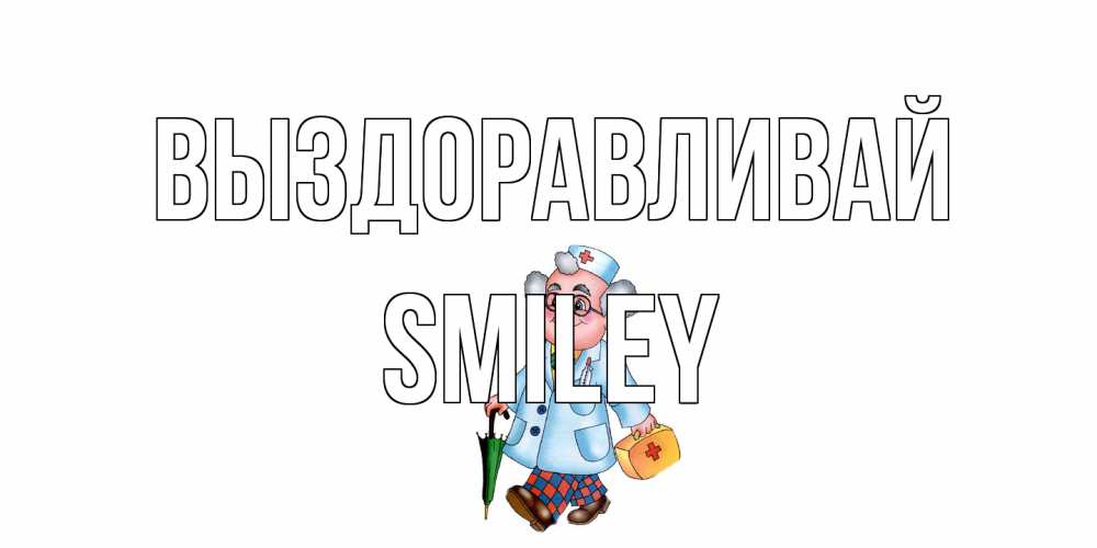 Открытка на каждый день с именем, Smiley Выздоравливай не болей Прикольная открытка с пожеланием онлайн скачать бесплатно 