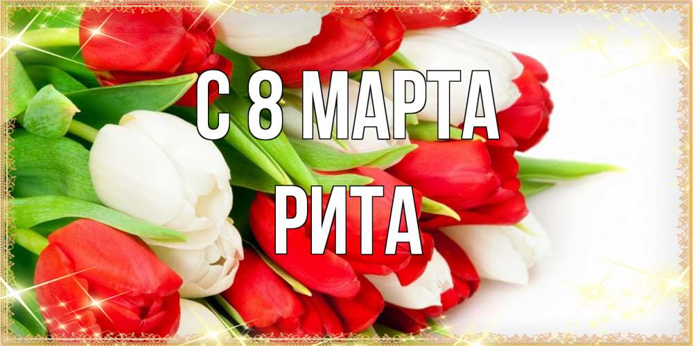 Открытка на каждый день с именем, Рита C 8 МАРТА Поздравительные открытки для милых женщин Прикольная открытка с пожеланием онлайн скачать бесплатно 