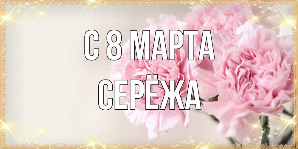 Открытка на каждый день с именем, Серёжа C 8 МАРТА открытка с розовыми цветами в рамочке с подписью на 8 марта Прикольная открытка с пожеланием онлайн скачать бесплатно 