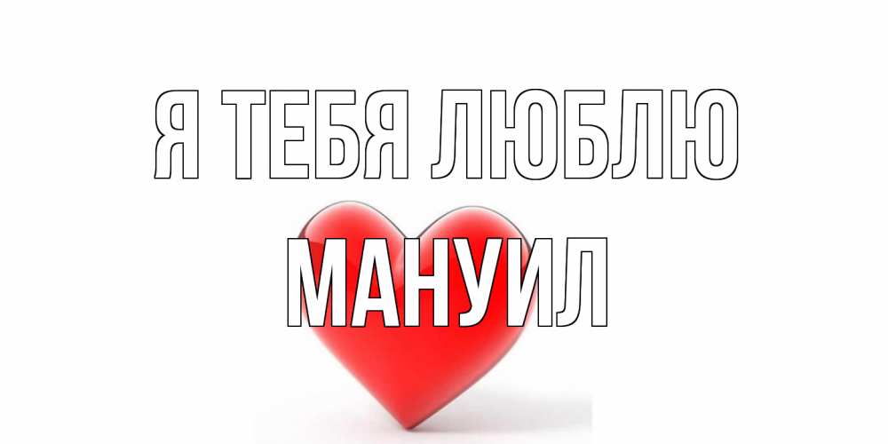 Открытка на каждый день с именем, Мануил Я тебя люблю сердце Прикольная открытка с пожеланием онлайн скачать бесплатно 