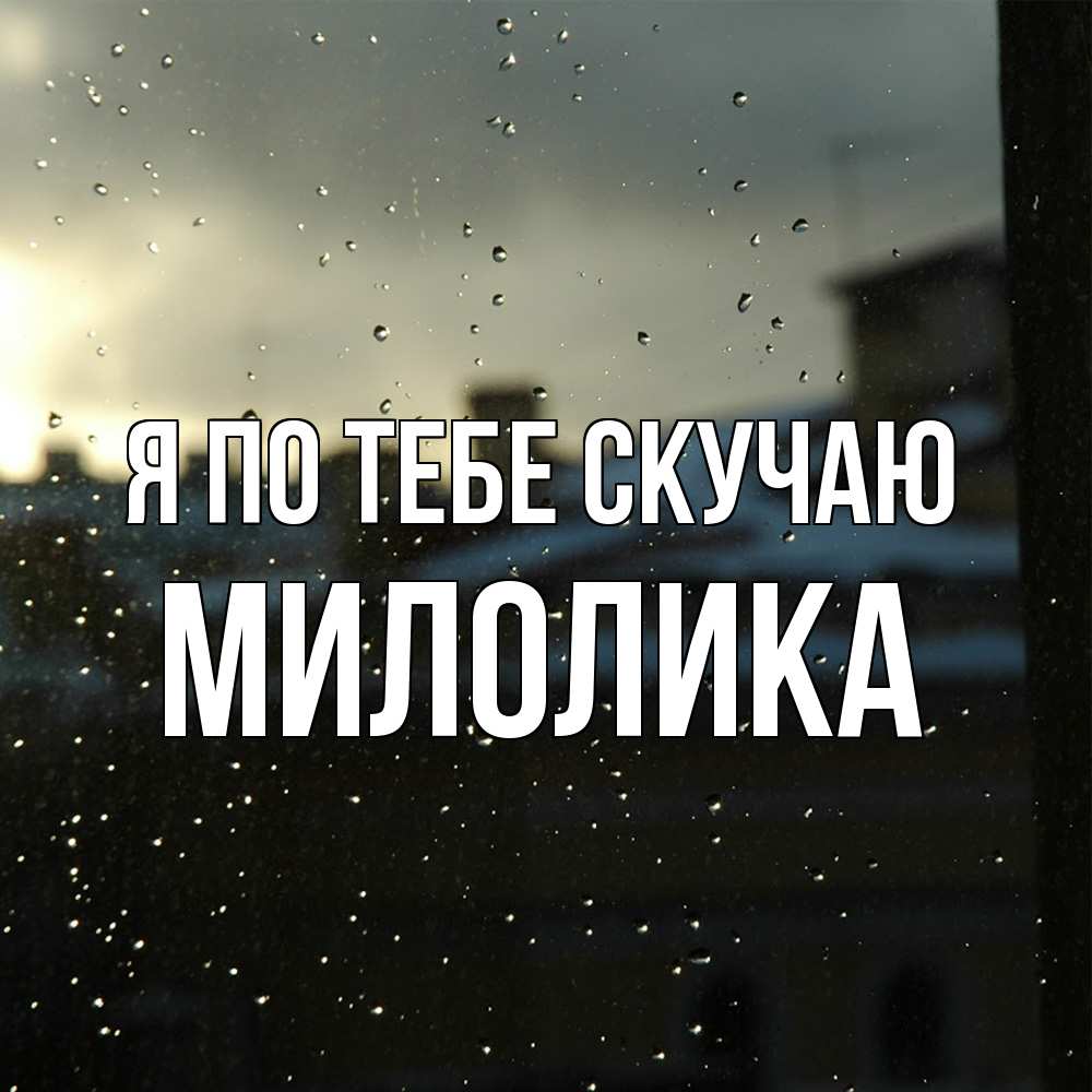 Открытка на каждый день с именем, Милолика Я по тебе скучаю капли на стекле Прикольная открытка с пожеланием онлайн скачать бесплатно 