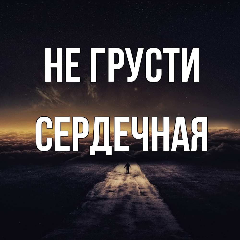 Открытка на каждый день с именем, Сеpдечная Не грусти дорога в никуда Прикольная открытка с пожеланием онлайн скачать бесплатно 
