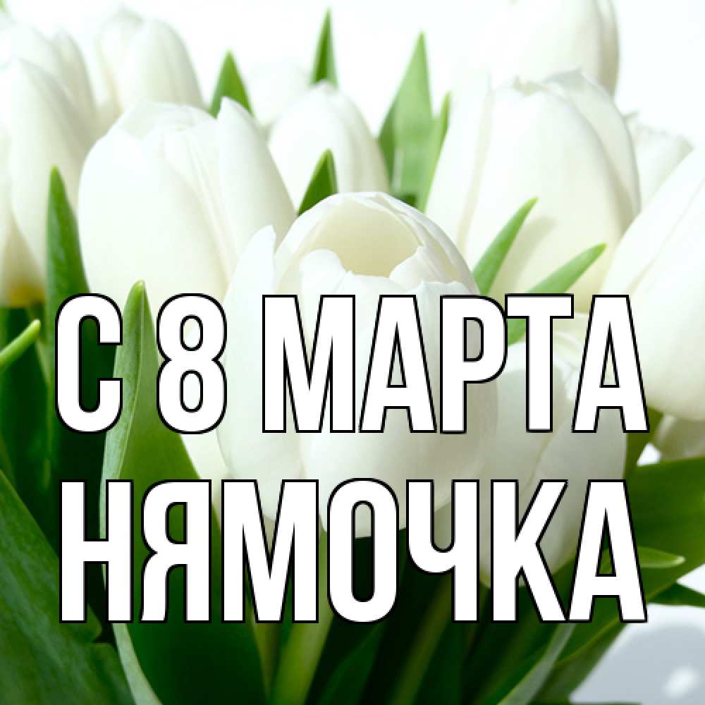 Открытка на каждый день с именем, нямочка C 8 МАРТА цветы Прикольная открытка с пожеланием онлайн скачать бесплатно 