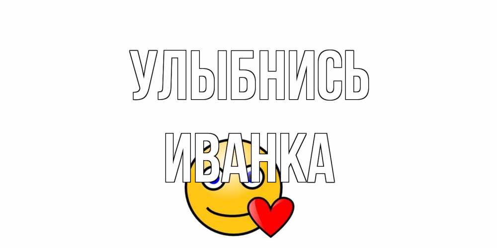 Открытка на каждый день с именем, Иванка Улыбнись смайл,сердце Прикольная открытка с пожеланием онлайн скачать бесплатно 
