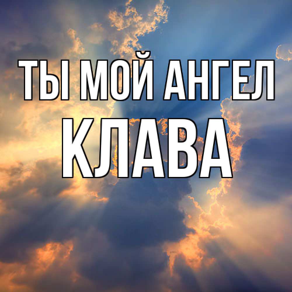 Открытка на каждый день с именем, Клава Ты мой ангел ангельский свет сквозь облака Прикольная открытка с пожеланием онлайн скачать бесплатно 