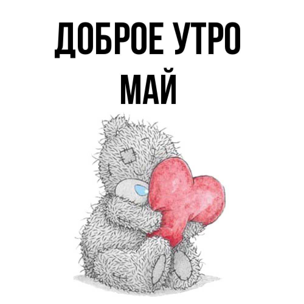 Открытка на каждый день с именем, Май Доброе утро плюшевые игрушки Прикольная открытка с пожеланием онлайн скачать бесплатно 