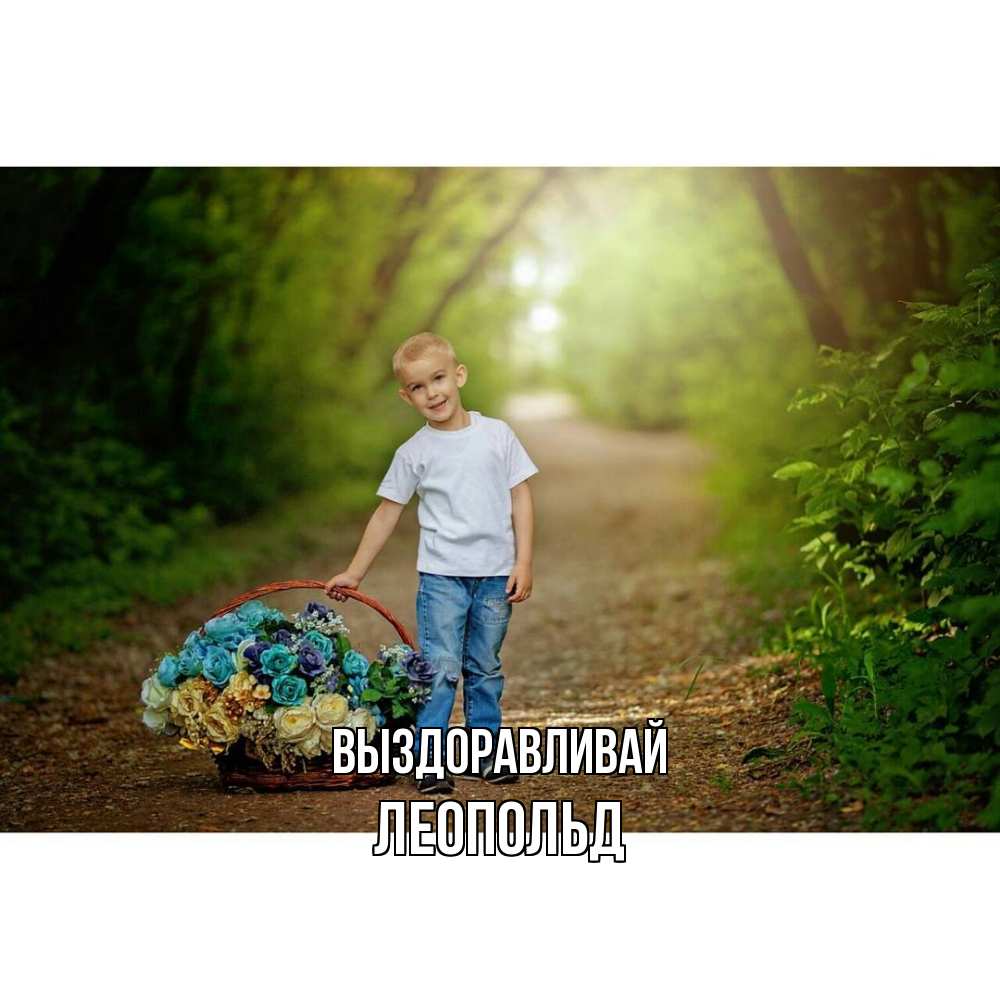 Открытка на каждый день с именем, Леопольд Выздоравливай мальчик с цветами Прикольная открытка с пожеланием онлайн скачать бесплатно 
