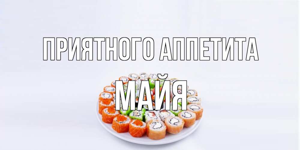 Открытка на каждый день с именем, Майя Приятного аппетита суши Прикольная открытка с пожеланием онлайн скачать бесплатно 