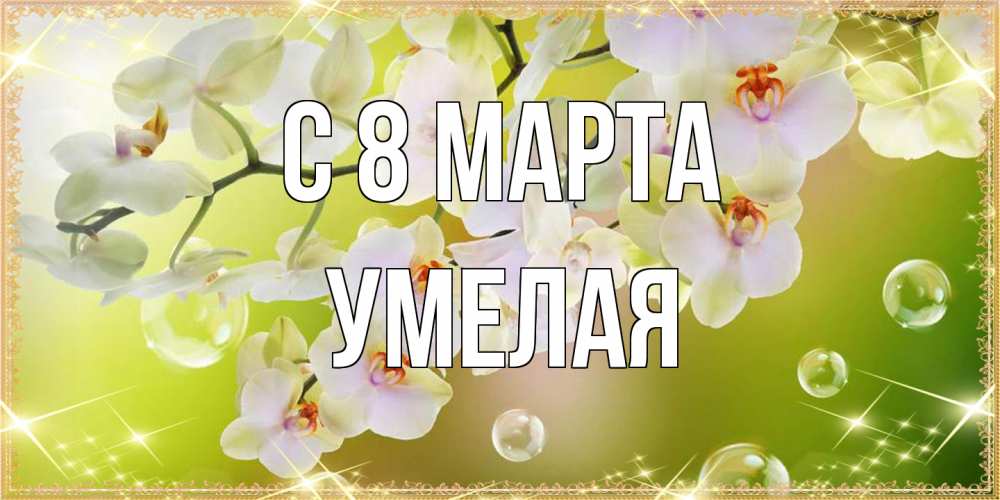 Открытка на каждый день с именем, Умелая C 8 МАРТА открытка с цветами на международный женский день Прикольная открытка с пожеланием онлайн скачать бесплатно 