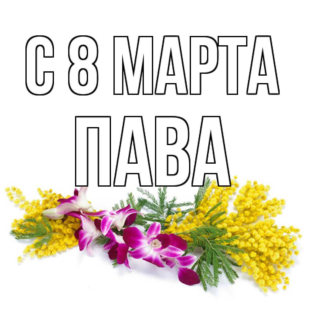 Открытка на каждый день с именем, пава C 8 МАРТА открытка на международный женский день с цветами  1 Прикольная открытка с пожеланием онлайн скачать бесплатно 