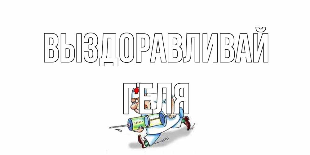 Открытка на каждый день с именем, Геля Выздоравливай прикольные открытки не болей Прикольная открытка с пожеланием онлайн скачать бесплатно 