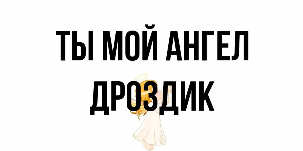 Открытка на каждый день с именем, Дроздик Ты мой ангел ангел, девочка Прикольная открытка с пожеланием онлайн скачать бесплатно 