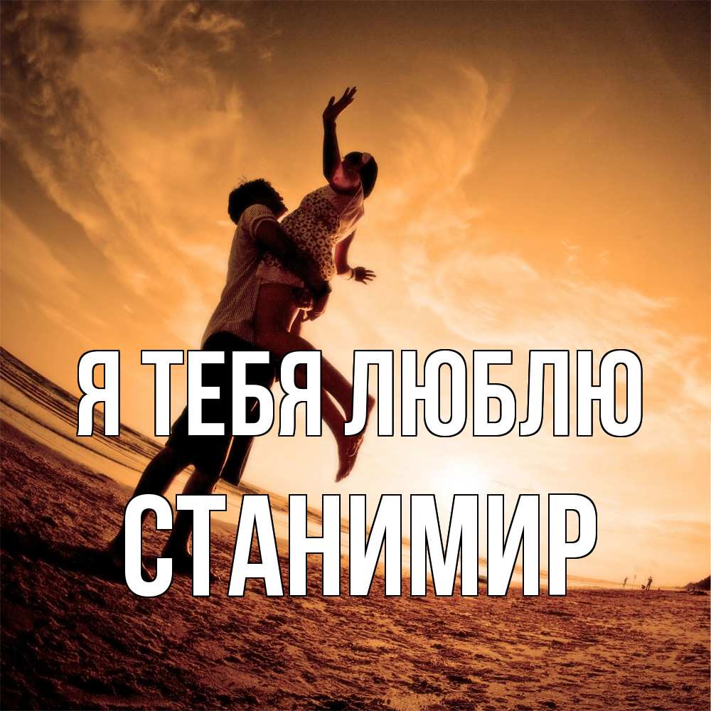 Открытка на каждый день с именем, Станимир Я тебя люблю парень держит девушку Прикольная открытка с пожеланием онлайн скачать бесплатно 