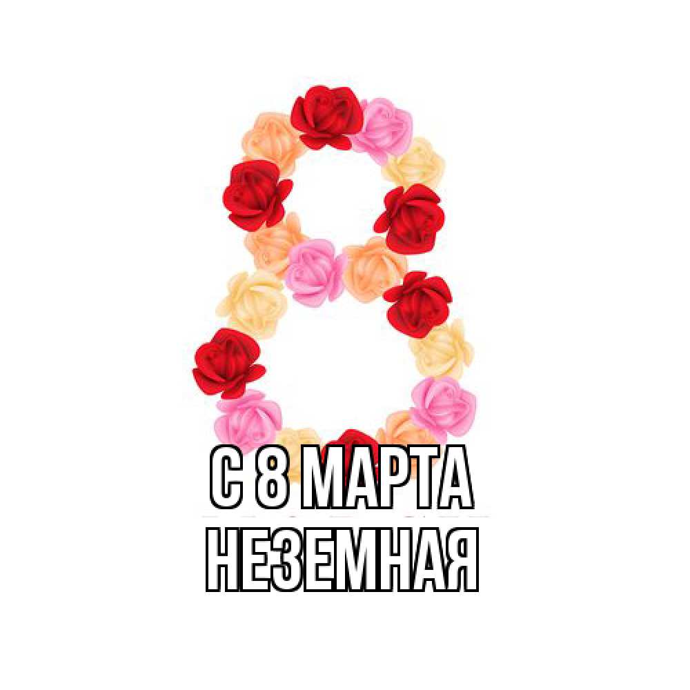Открытка на каждый день с именем, неземная C 8 МАРТА международный женский день Прикольная открытка с пожеланием онлайн скачать бесплатно 