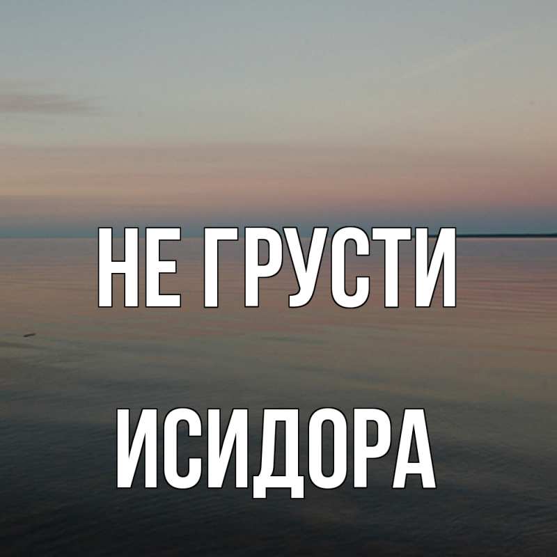 Картинка Не грусти, Исидора