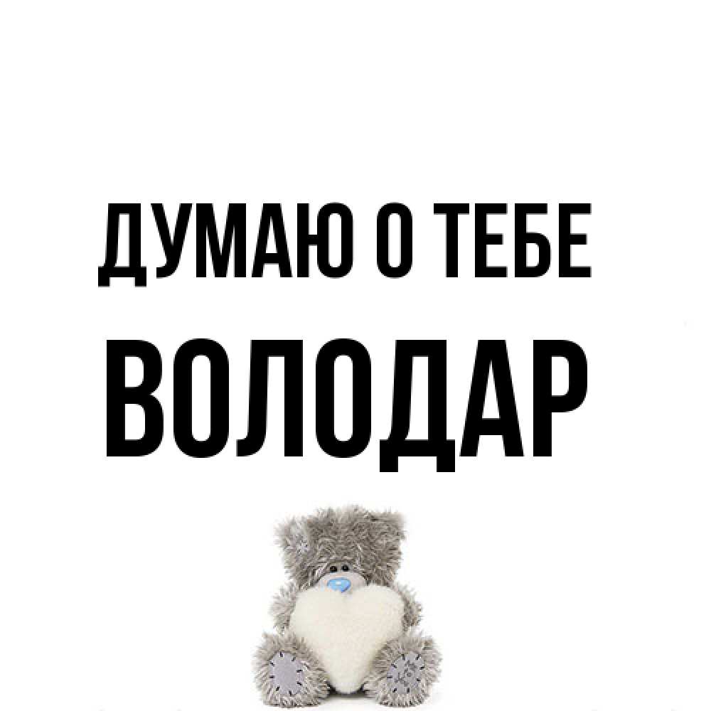 Открытка на каждый день с именем, Володар Думаю о тебе тедди с сердечком для любимой Прикольная открытка с пожеланием онлайн скачать бесплатно 