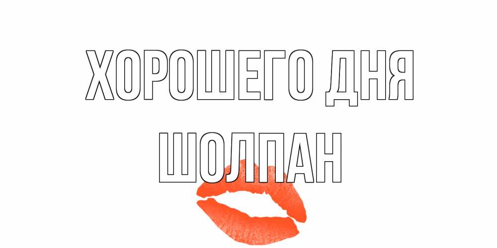 Открытка на каждый день с именем, Шолпан Хорошего дня удачного дня с поцелуем Прикольная открытка с пожеланием онлайн скачать бесплатно 