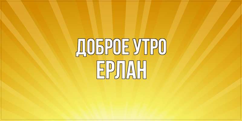 Картинка Доброе утро, Ерлан