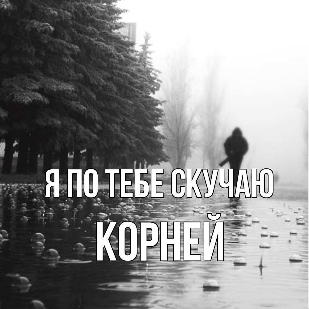 Открытка на каждый день с именем, Корней Я по тебе скучаю приходи Прикольная открытка с пожеланием онлайн скачать бесплатно 