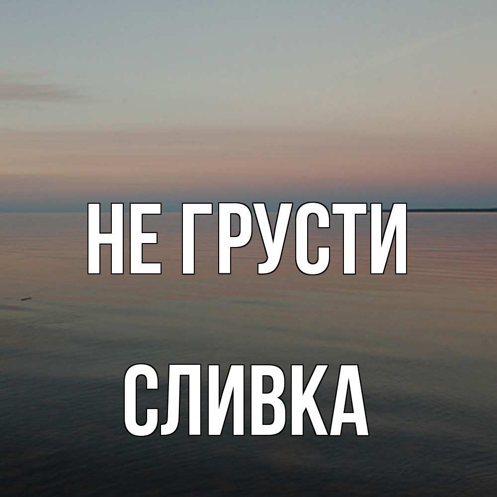 Открытка на каждый день с именем, Сливка Не грусти водная гладь Прикольная открытка с пожеланием онлайн скачать бесплатно 