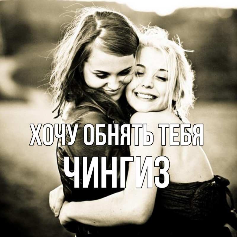 Картинка Хочу обнять тебя, Чингиз