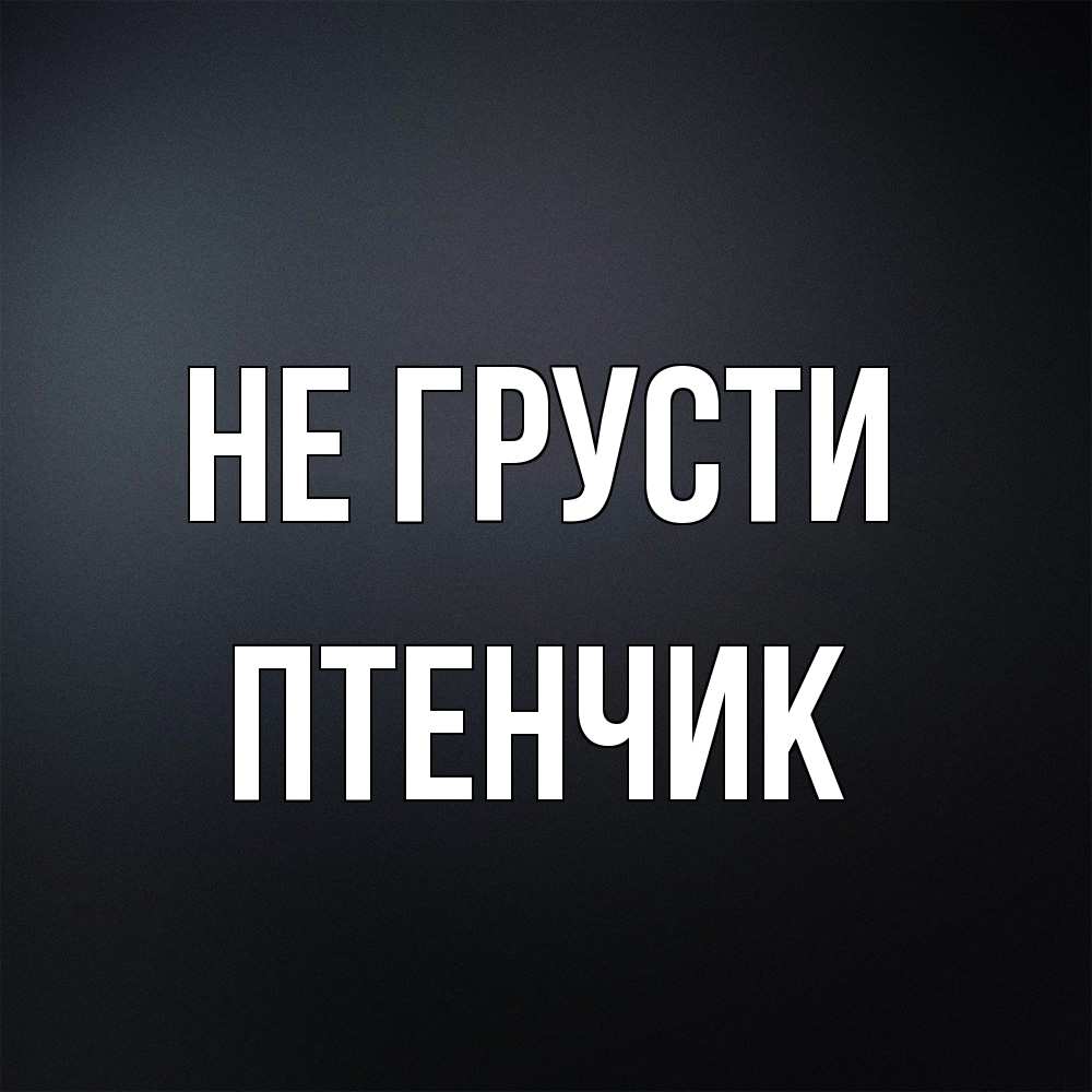 Открытка на каждый день с именем, Птенчик Не грусти Градиент серый Прикольная открытка с пожеланием онлайн скачать бесплатно 