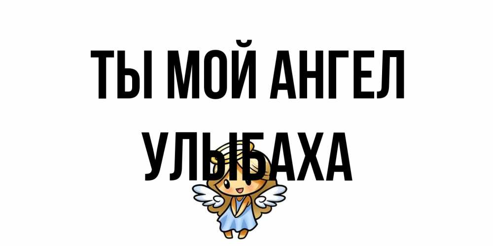 Открытка на каждый день с именем, Улыбаха Ты мой ангел ангел Прикольная открытка с пожеланием онлайн скачать бесплатно 