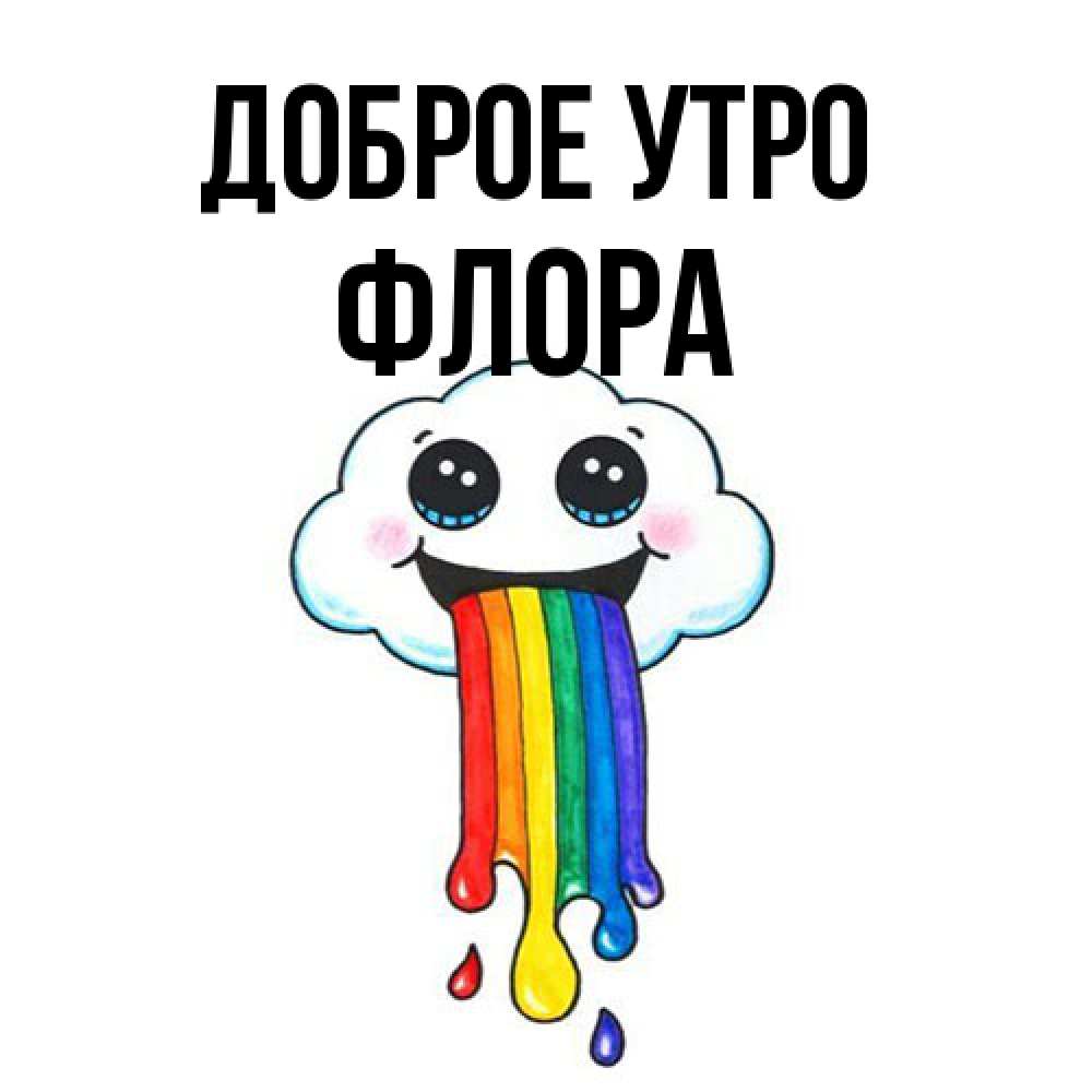 Открытка на каждый день с именем, Флора Доброе утро утречко Прикольная открытка с пожеланием онлайн скачать бесплатно 