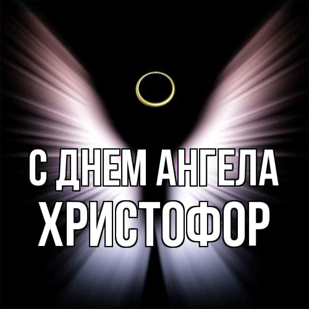 Открытка на каждый день с именем, Христофор С днем ангела ангел из света Прикольная открытка с пожеланием онлайн скачать бесплатно 