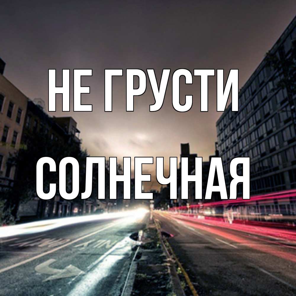 Открытка на каждый день с именем, солнечная Не грусти съемка ночью Прикольная открытка с пожеланием онлайн скачать бесплатно 