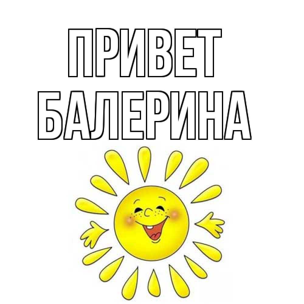 Открытка на каждый день с именем, Балерина Привет солнце Прикольная открытка с пожеланием онлайн скачать бесплатно 