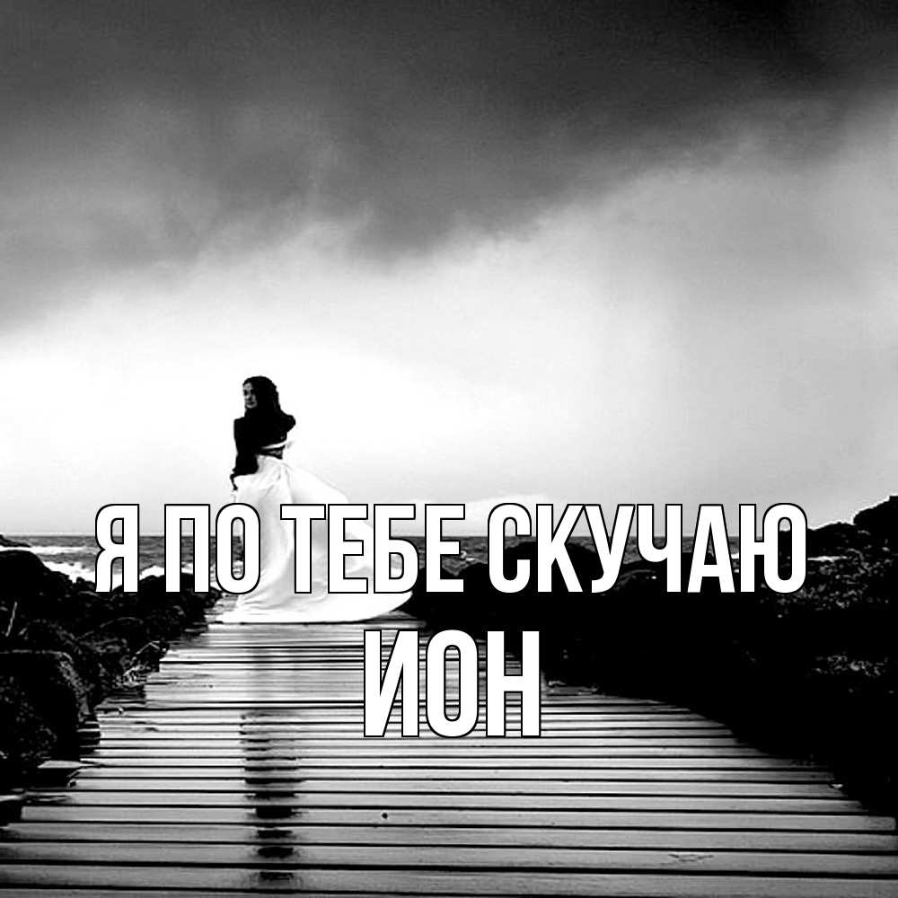 Открытка на каждый день с именем, Ион Я по тебе скучаю скучаю Прикольная открытка с пожеланием онлайн скачать бесплатно 