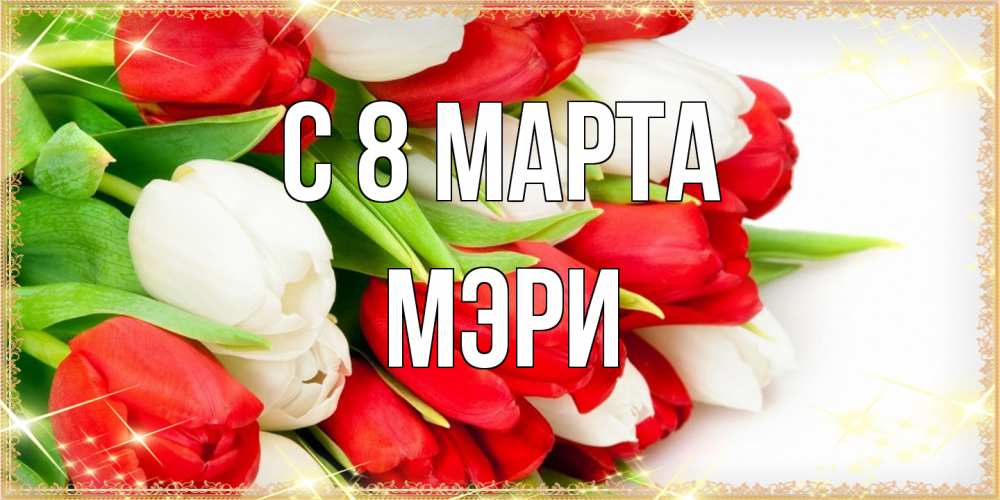 Открытка на каждый день с именем, Мэри C 8 МАРТА Поздравительные открытки для милых женщин Прикольная открытка с пожеланием онлайн скачать бесплатно 