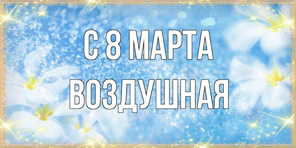 Открытка на каждый день с именем, воздушная C 8 МАРТА международный женский день Прикольная открытка с пожеланием онлайн скачать бесплатно 