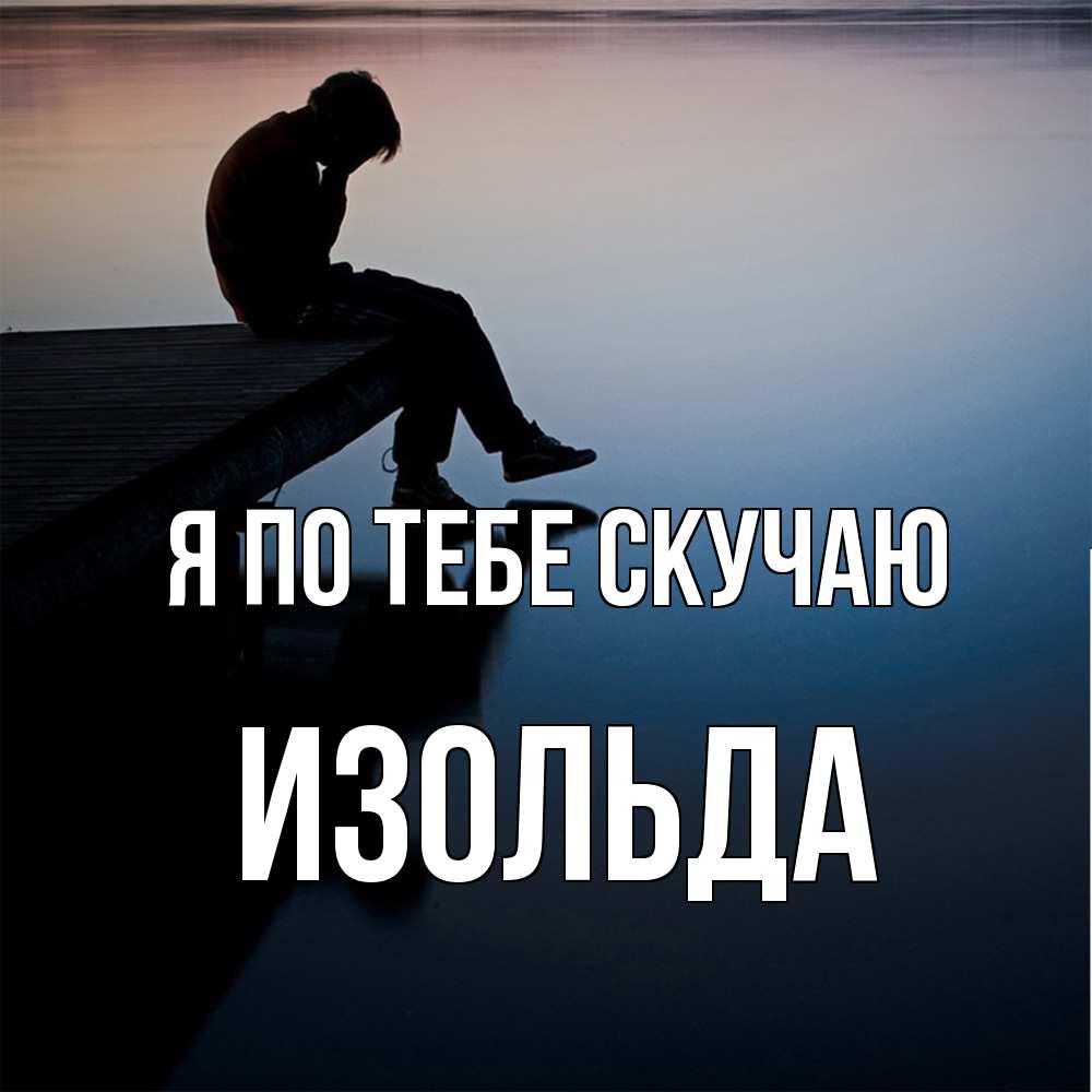 Открытка на каждый день с именем, Изольда Я по тебе скучаю печаль Прикольная открытка с пожеланием онлайн скачать бесплатно 