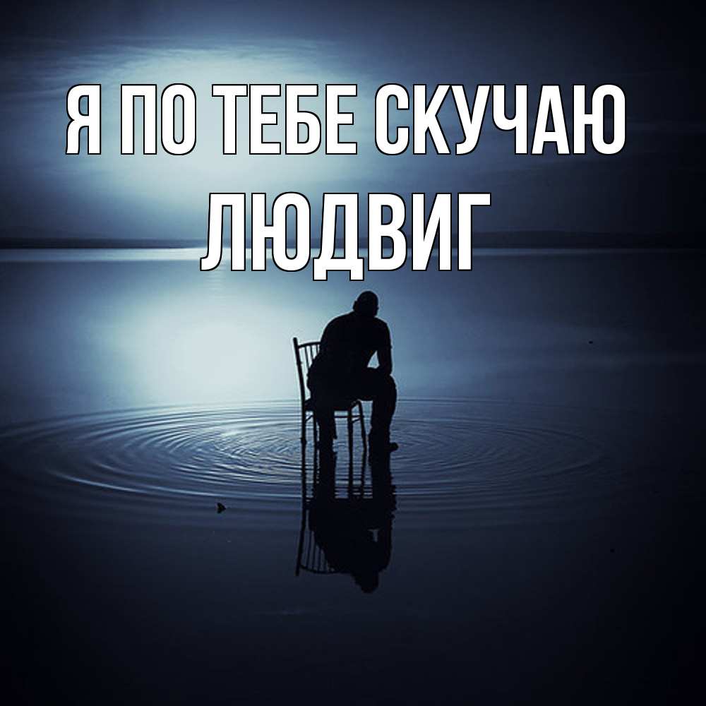 Открытка на каждый день с именем, Людвиг Я по тебе скучаю грусть Прикольная открытка с пожеланием онлайн скачать бесплатно 