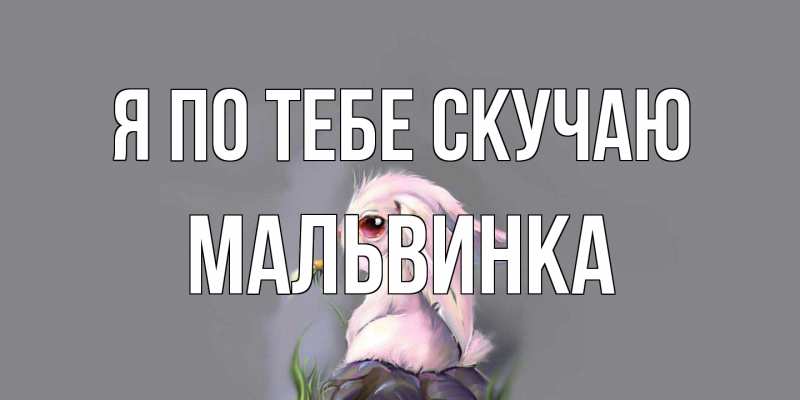 Открытка с именем, мальвинка, Я по тебе скучаю