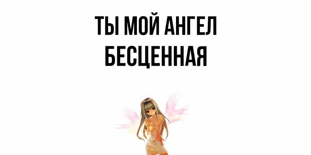 Открытка на каждый день с именем, Бесценная Ты мой ангел ангел, аниме Прикольная открытка с пожеланием онлайн скачать бесплатно 