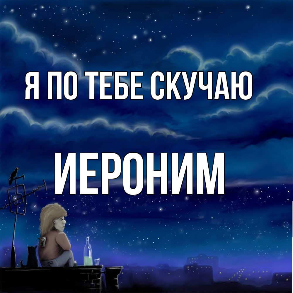 Открытка на каждый день с именем, Иероним Я по тебе скучаю на крыше 1 Прикольная открытка с пожеланием онлайн скачать бесплатно 