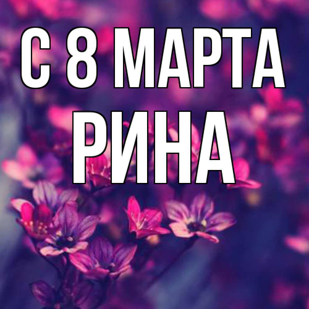 Открытка на каждый день с именем, Рина C 8 МАРТА небольшие цветы 1 Прикольная открытка с пожеланием онлайн скачать бесплатно 