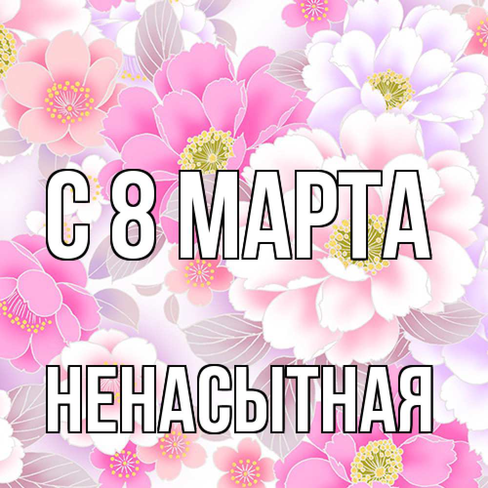 Открытка на каждый день с именем, Ненасытная C 8 МАРТА для женщин Прикольная открытка с пожеланием онлайн скачать бесплатно 