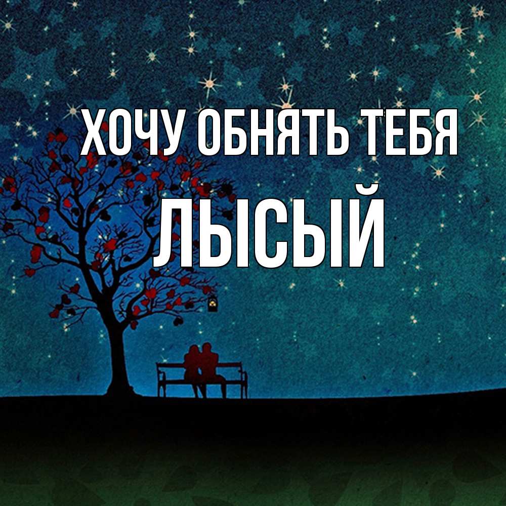 Открытка на каждый день с именем, Лысый Хочу обнять тебя много звезд Прикольная открытка с пожеланием онлайн скачать бесплатно 