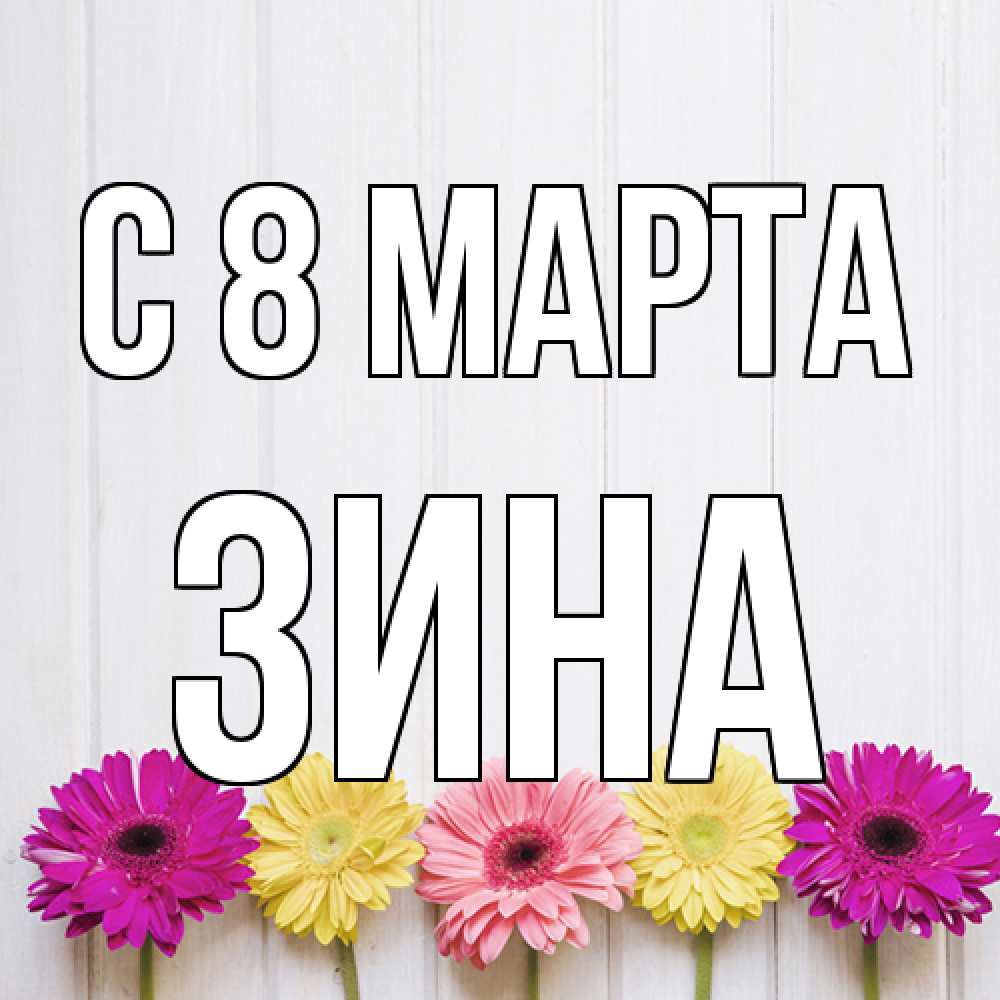 Открытка на каждый день с именем, Зина C 8 МАРТА женщинам 1 Прикольная открытка с пожеланием онлайн скачать бесплатно 