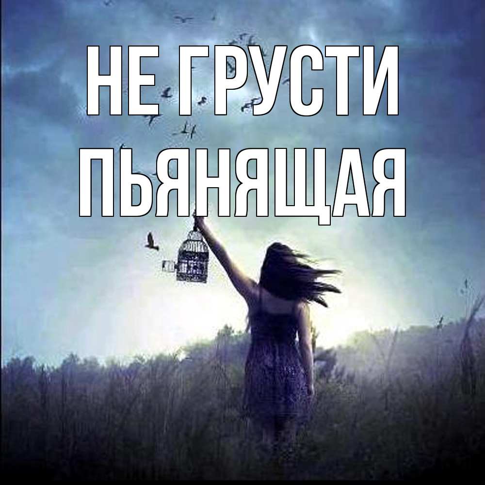 Открытка на каждый день с именем, Пьянящая Не грусти на волю Прикольная открытка с пожеланием онлайн скачать бесплатно 