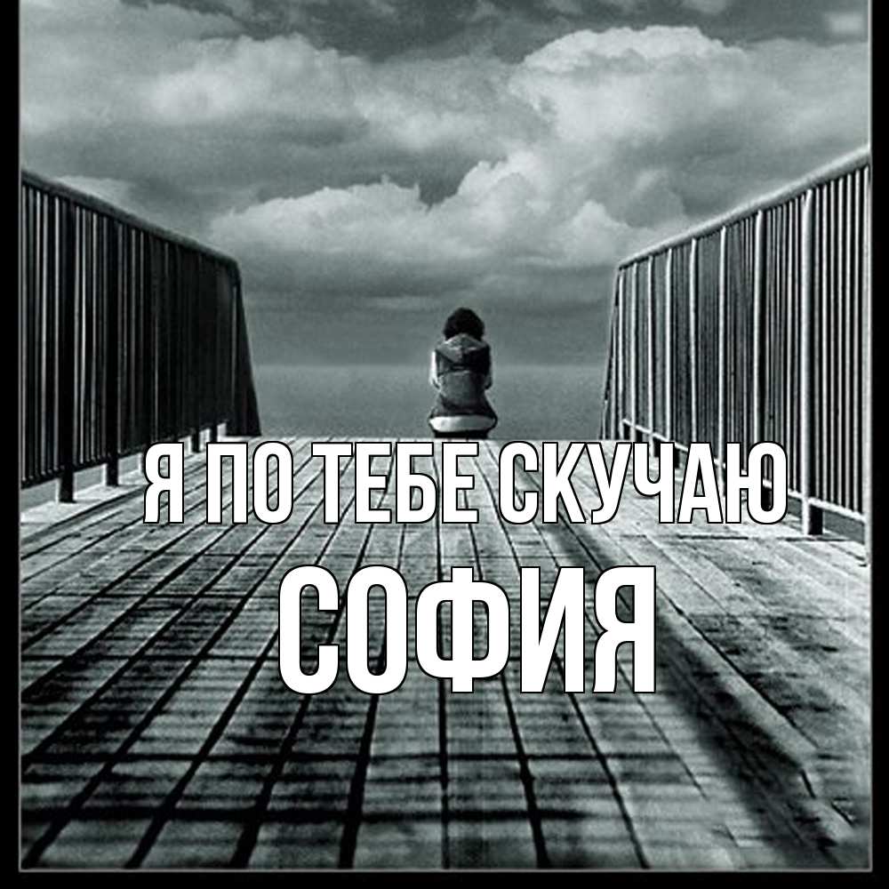 Открытка на каждый день с именем, София Я по тебе скучаю грусть 2 Прикольная открытка с пожеланием онлайн скачать бесплатно 
